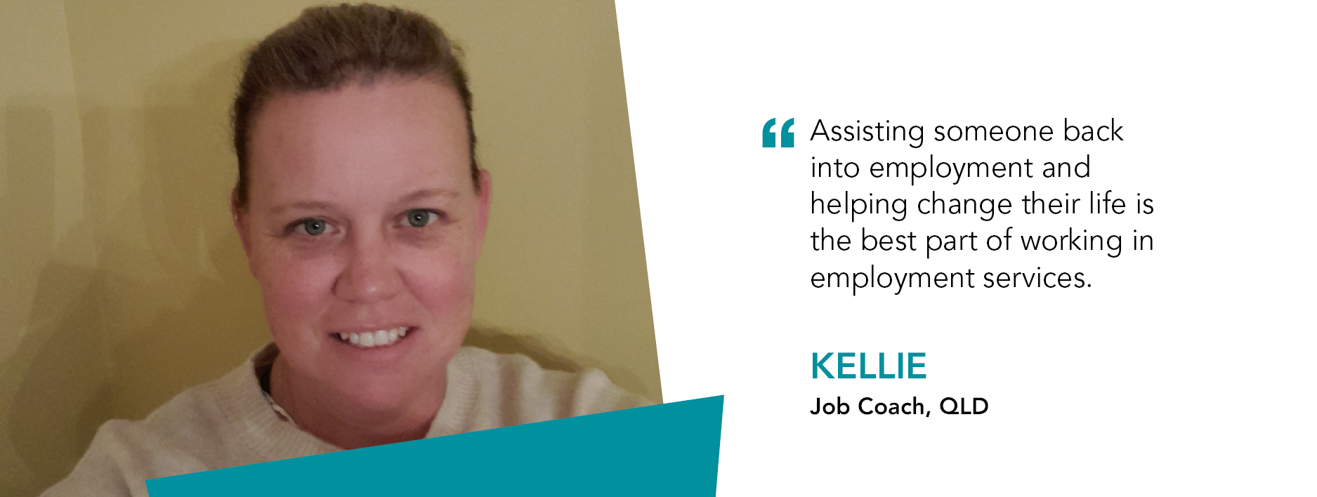 Quote reads " Assisting someone back into employment and helping change their life is the best part of working in employment services." Kellie, Job Coach QLD