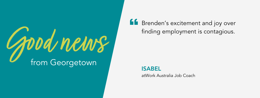 atWork Australia Job Coach, Isabel, said, "Brenden's excitement and joy over finding employment is contagious."