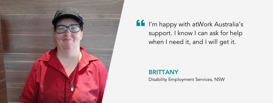 Brittany smiles in her red Macca's uniform and black cap. Quote reads:  “I’m happy with atWork Australia’s support. I know I can ask for help when I need it, and I will get it.”