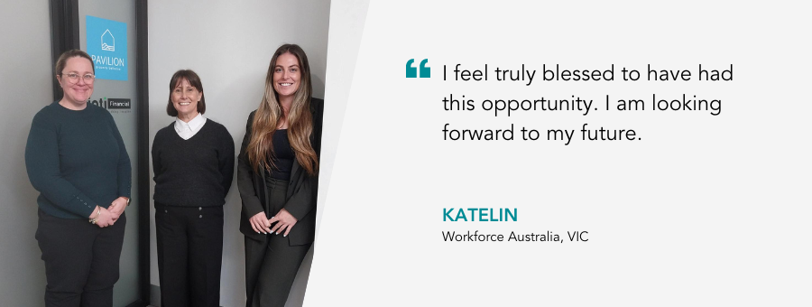 "I feel truly blessed to have had this opportunity. I am looking forward to my future." - Katelin, Workforce Australia, VIC