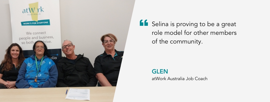 atWork Australia Job Coach, Glen, said, "Selina is proving to be a great role model for other members of the community."