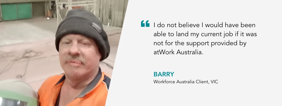 Barry holds his helmet in his high vis shirt. Quote reads “I do not believe I would have been able to land my current job if it was not for the support provided by atWork Australia. Said Barry