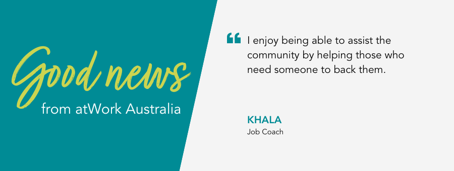 Good news from Job Coach Khala “I enjoy being able to assist the community by helping those who need someone to back them,”