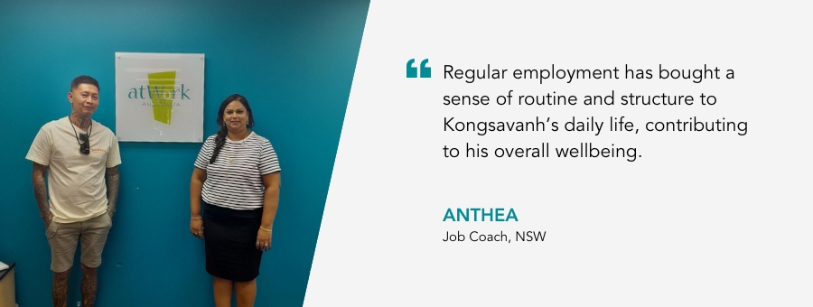 Kongsavanh stands next to his Job Coach. He says “Regular employment has bought a sense of routine and structure to Kongsavanh’s daily life, contributing to his overall wellbeing.”