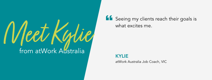 atWork Australia Job Coach, Kylie, said, “Seeing my clients reach their goals is what excites me."