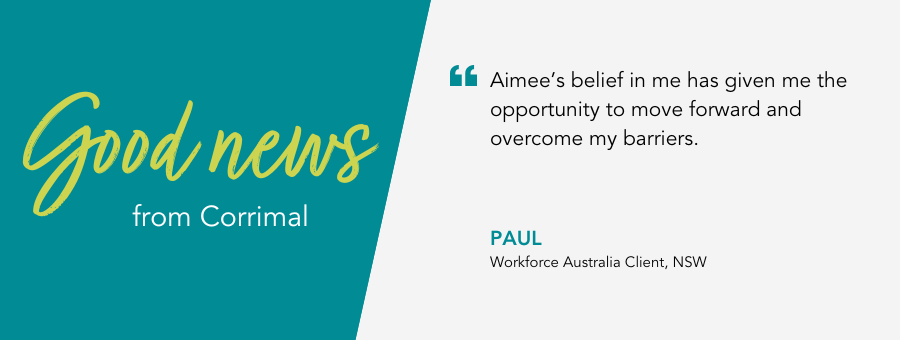 “Aimee’s belief in me has given me the opportunity to move forward and overcome my barriers.”